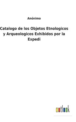 bokomslag Catalogo de los Objetos Etnologicos y Arqueologicos Exhibidos por la Expedi