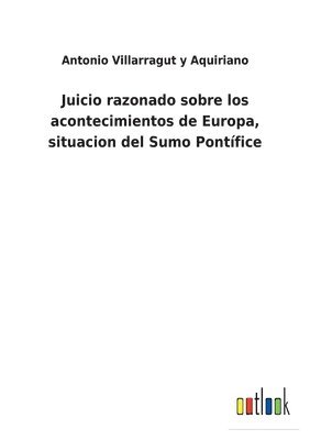 bokomslag Juicio razonado sobre los acontecimientos de Europa, situacion del Sumo Pontífice