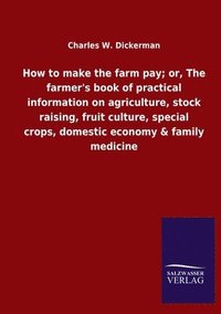 bokomslag How to make the farm pay; or, The farmer's book of practical information on agriculture, stock raising, fruit culture, special crops, domestic economy & family medicine