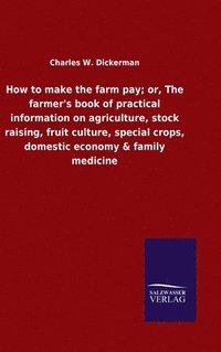 bokomslag How to make the farm pay; or, The farmer's book of practical information on agriculture, stock raising, fruit culture, special crops, domestic economy & family medicine