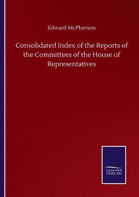 bokomslag Consolidated Index of the Reports of the Committees of the House of Representatives