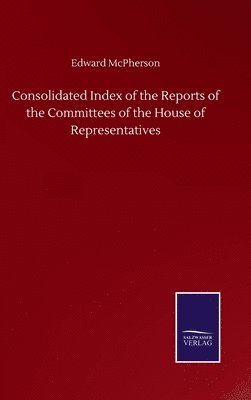 bokomslag Consolidated Index of the Reports of the Committees of the House of Representatives