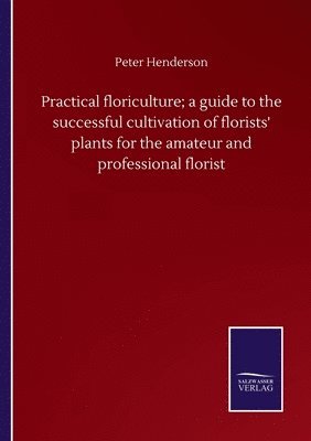 bokomslag Practical floriculture; a guide to the successful cultivation of florists' plants for the amateur and professional florist