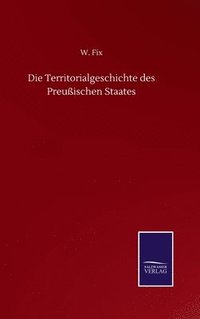 bokomslag Die Territorialgeschichte des Preuischen Staates