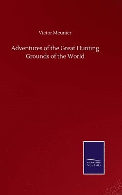 Victor Meunier - Adventures of the Great Hunting Grounds of the World, Inbunden