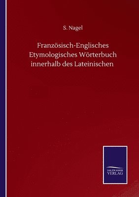 Franzsisch-Englisches Etymologisches Wrterbuch innerhalb des Lateinischen 1
