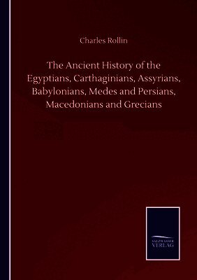 Charles Rollin - Ancient History of the Egyptians, Carthaginians, Assyrians, Babylonians, Medes and Persians, Macedonians and Grecians, Häftad