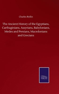 Charles Rollin - Ancient History of the Egyptians, Carthaginians, Assyrians, Babylonians, Medes and Persians, Macedonians and Grecians, Inbunden