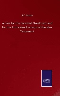 A plea for the received Greek text and for the Authorised version of the New Testament 1