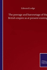 bokomslag The peerage and baronetage of the British empire as at present existing