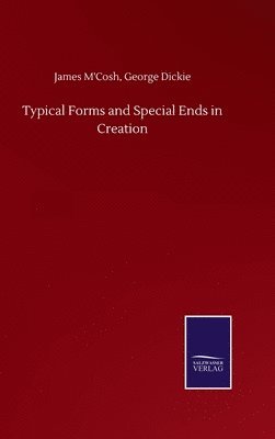 James Dickie George M'Cosh, George M'Cosh, James Dickie, James Dickie M'Cosh - Typical Forms and Special Ends in Creation, Inbunden