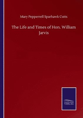 The Life and Times of Hon. William Jarvis 1