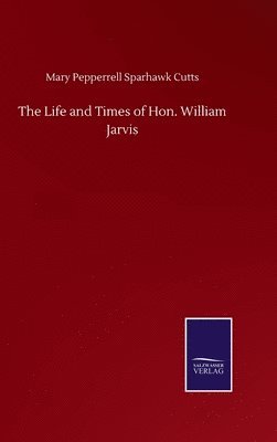 The Life and Times of Hon. William Jarvis 1