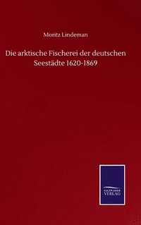 bokomslag Die arktische Fischerei der deutschen Seestdte 1620-1869