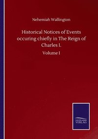 bokomslag Historical Notices of Events occuring chiefly in The Reign of Charles I.
