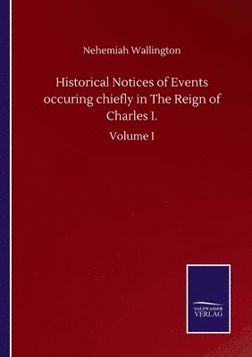 bokomslag Historical Notices of Events occuring chiefly in The Reign of Charles I.