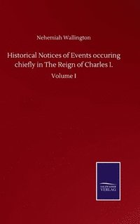 bokomslag Historical Notices of Events occuring chiefly in The Reign of Charles I.