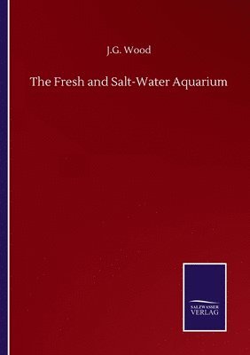 J G Wood, J. G. Wood, J.G. Wood - Fresh and Salt-Water Aquarium, Häftad