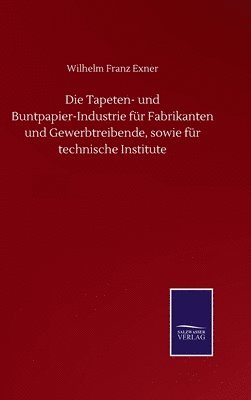 Die Tapeten- und Buntpapier-Industrie fr Fabrikanten und Gewerbtreibende, sowie fr technische Institute 1