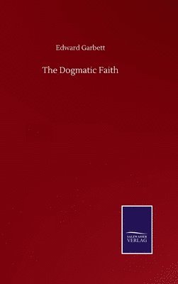 Edward Garbett - Dogmatic Faith, Inbunden