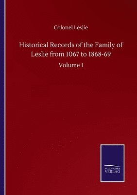 Historical Records of the Family of Leslie from 1067 to 1868-69