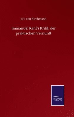 J H Von Kirchmann, J. H. Von Kirchmann, J.H. von Kirchmann - Immanuel Kant's Kritik der praktischen Vernunft, Inbunden