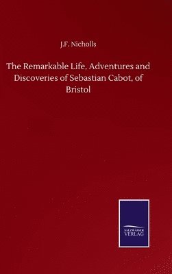 The Remarkable Life, Adventures and Discoveries of Sebastian Cabot, of Bristol 1