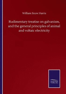 Rudimentary treatise on galvanism, and the general principles of animal and voltaic electricity