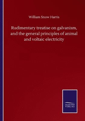 Rudimentary treatise on galvanism, and the general principles of animal and voltaic electricity 1