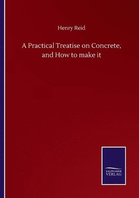 Henry Reid - Practical Treatise on Concrete, and How to make it, Häftad
