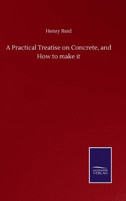 A Practical Treatise on Concrete, and How to make it 1