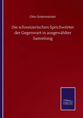 Die schweizerischen Sprichwrter der Gegenwart in ausgewhlter Sammlung 1