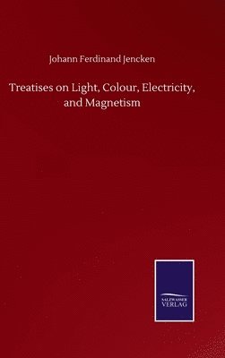 bokomslag Treatises on Light, Colour, Electricity, and Magnetism