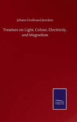 Treatises on Light, Colour, Electricity, and Magnetism 1