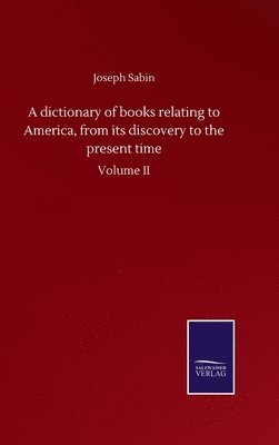 bokomslag A dictionary of books relating to America, from its discovery to the present time