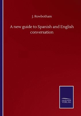 J Rowbotham, J. Rowbotham - new guide to Spanish and English conversation, Häftad