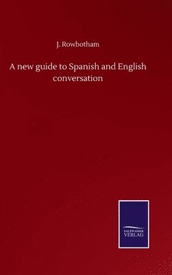 J Rowbotham, J. Rowbotham - new guide to Spanish and English conversation, Inbunden