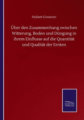 bokomslag ber den Zusammenhang zwischen Witterung, Boden und Dngung in ihrem Einflusse auf die Quantitt und Qualitt der Ernten