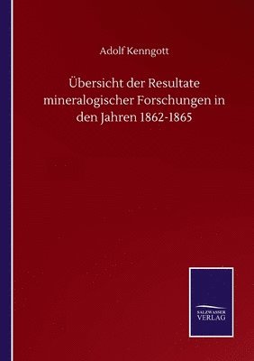 bersicht der Resultate mineralogischer Forschungen in den Jahren 1862-1865 1