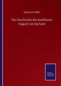 bokomslag Die Geschichte des Kurfrsten August von Sachsen