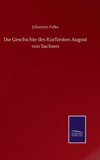 bokomslag Die Geschichte des Kurfrsten August von Sachsen