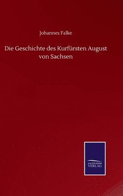 bokomslag Die Geschichte des Kurfrsten August von Sachsen