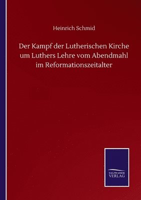 Der Kampf der Lutherischen Kirche um Luthers Lehre vom Abendmahl im Reformationszeitalter 1