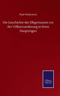 bokomslag Die Geschichte der Elbgermanen vor der Vlkerwanderung in ihren Hauptzgen