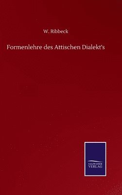 W Ribbeck, W. Ribbeck - Formenlehre des Attischen Dialekt's, Inbunden