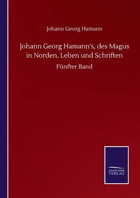 Johann Georg Hamann's, des Magus in Norden, Leben und Schriften 1