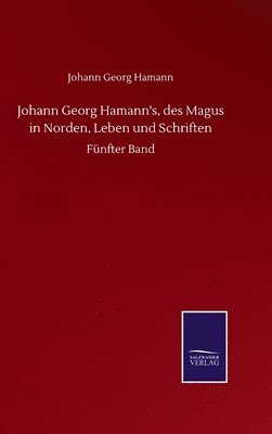 Johann Georg Hamann's, des Magus in Norden, Leben und Schriften 1