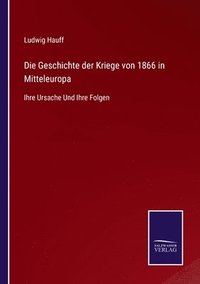 bokomslag Die Geschichte der Kriege von 1866 in Mitteleuropa