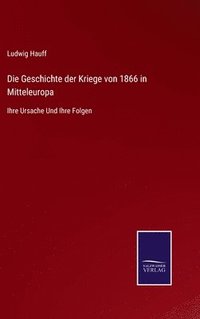 bokomslag Die Geschichte der Kriege von 1866 in Mitteleuropa