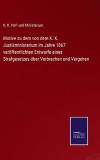 bokomslag Motive zu dem von dem K. K. Justizministerium im Jahre 1867 veröffentlichten Entwurfe eines Strafgesetzes über Verbrechen und Vergehen
